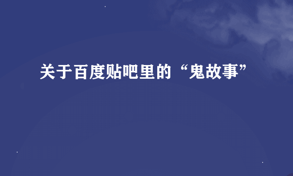 关于百度贴吧里的“鬼故事”