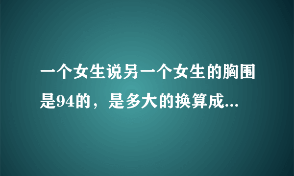 一个女生说另一个女生的胸围是94的，是多大的换算成ABCD的