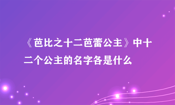 《芭比之十二芭蕾公主》中十二个公主的名字各是什么