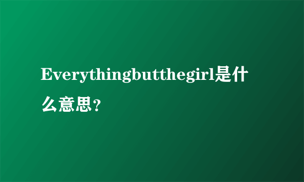 Everythingbutthegirl是什么意思？