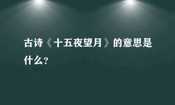 古诗《十五夜望月》的意思是什么？