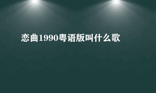 恋曲1990粤语版叫什么歌