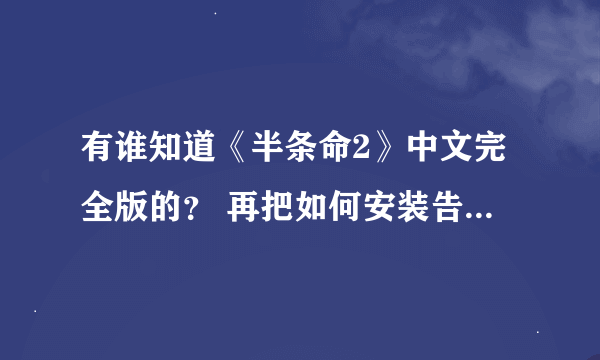 有谁知道《半条命2》中文完全版的？ 再把如何安装告诉我 谢谢啦