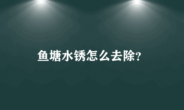 鱼塘水锈怎么去除？