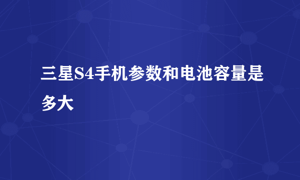 三星S4手机参数和电池容量是多大