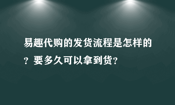 易趣代购的发货流程是怎样的？要多久可以拿到货？