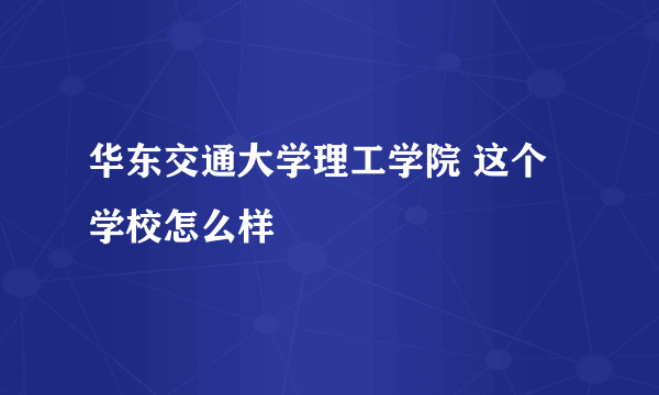 华东交通大学理工学院 这个学校怎么样