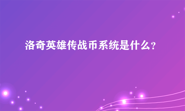 洛奇英雄传战币系统是什么？