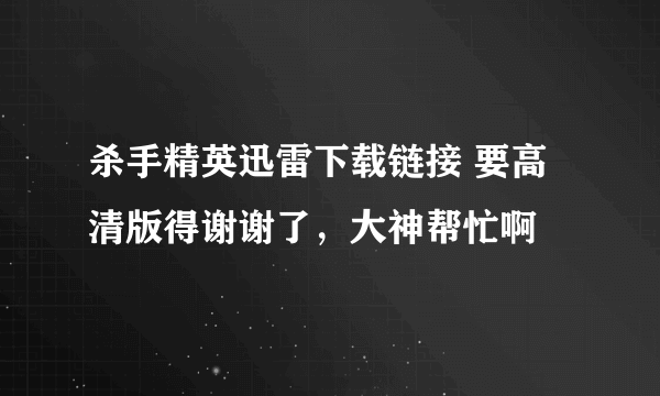 杀手精英迅雷下载链接 要高清版得谢谢了，大神帮忙啊