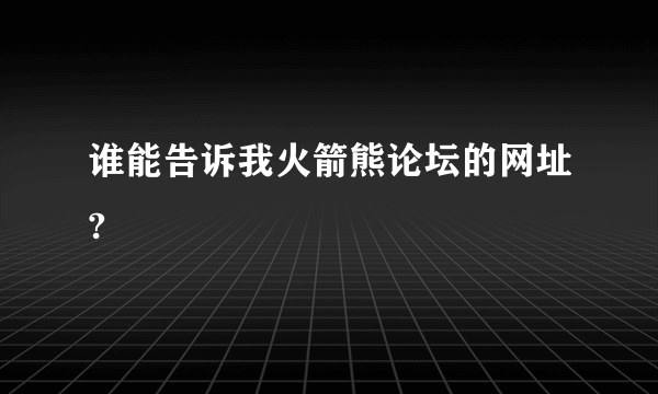 谁能告诉我火箭熊论坛的网址?