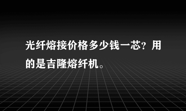 光纤熔接价格多少钱一芯？用的是吉隆熔纤机。