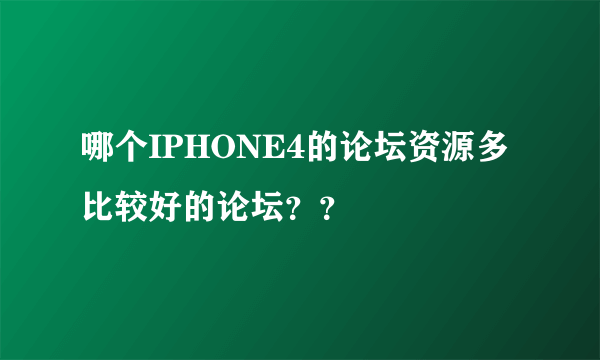 哪个IPHONE4的论坛资源多 比较好的论坛？？