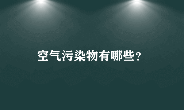 空气污染物有哪些？