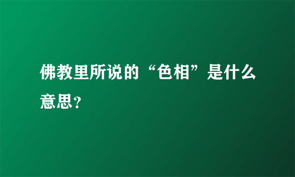 佛教里所说的“色相”是什么意思？