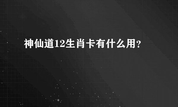 神仙道12生肖卡有什么用？