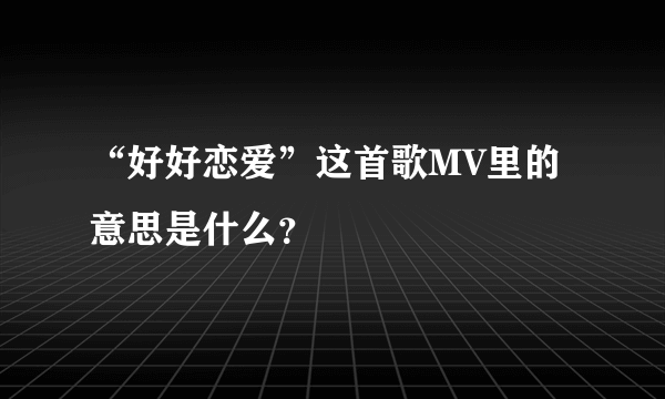 “好好恋爱”这首歌MV里的意思是什么？