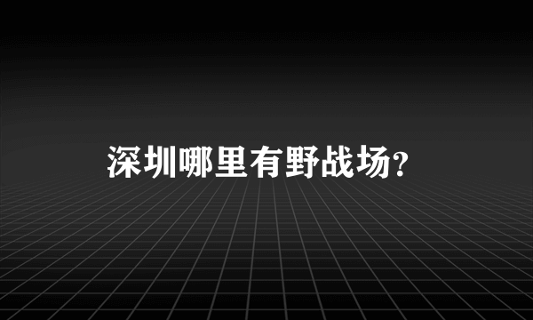 深圳哪里有野战场？