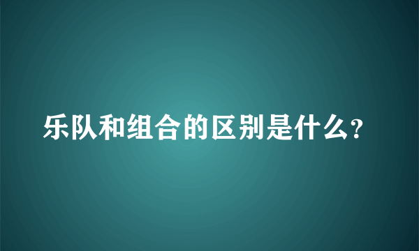 乐队和组合的区别是什么？