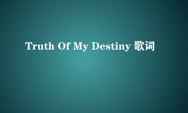 Truth Of My Destiny 歌词