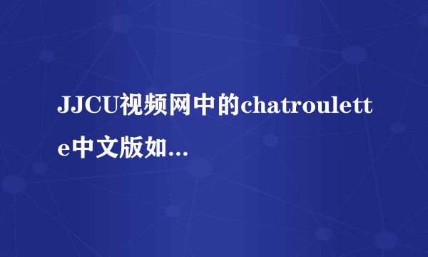 JJCU视频网中的chatroulette中文版如何使用？