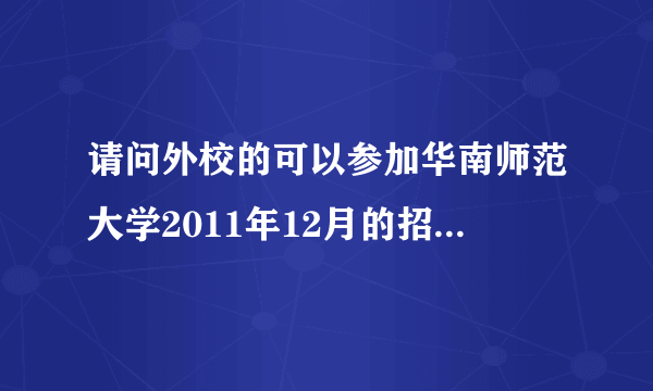 请问外校的可以参加华南师范大学2011年12月的招聘会么，企业名单神马时候可以出来？谢