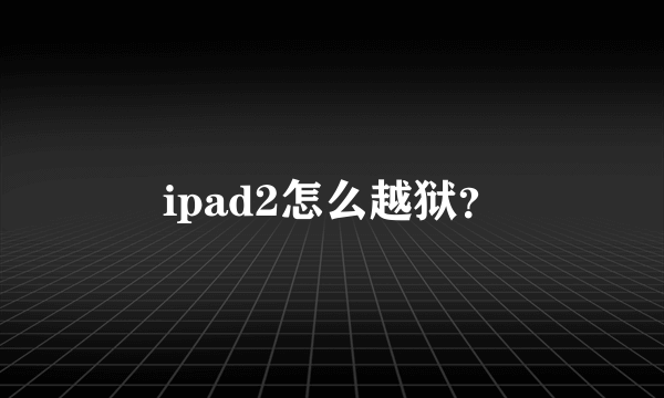 ipad2怎么越狱？