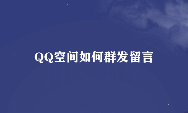 QQ空间如何群发留言