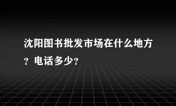 沈阳图书批发市场在什么地方？电话多少？