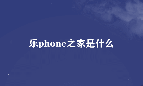 乐phone之家是什么