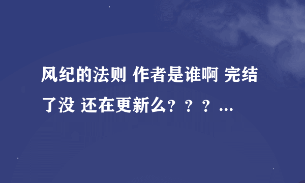 风纪的法则 作者是谁啊 完结了没 还在更新么？？？？？？？？？？？？？