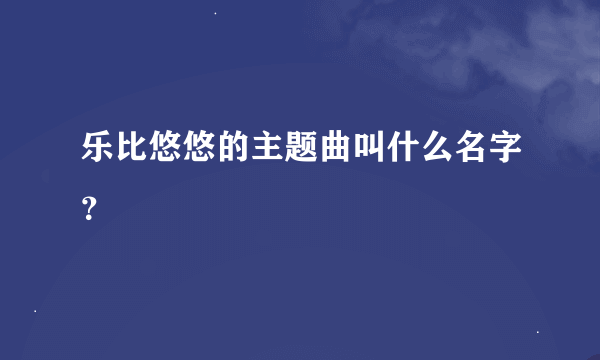 乐比悠悠的主题曲叫什么名字？