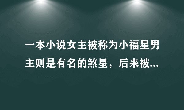 一本小说女主被称为小福星男主则是有名的煞星，后来被女主当童养夫带回家了