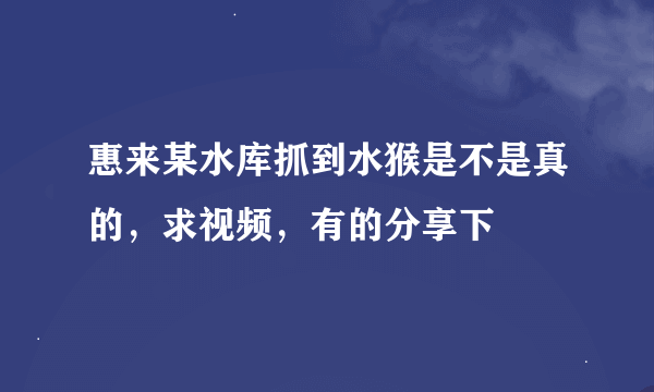 惠来某水库抓到水猴是不是真的，求视频，有的分享下