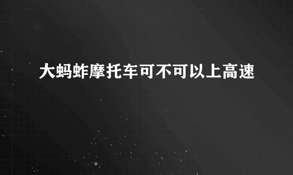 大蚂蚱摩托车可不可以上高速