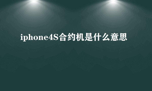 iphone4S合约机是什么意思