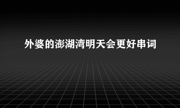 外婆的澎湖湾明天会更好串词