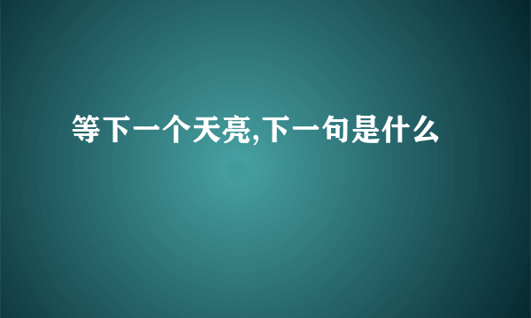 等下一个天亮,下一句是什么