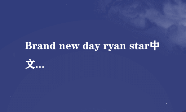 Brand new day ryan star中文对照歌词（电视上翻译的那个）