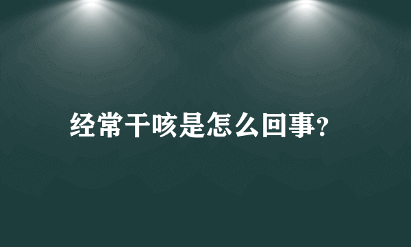 经常干咳是怎么回事？