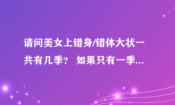 请问美女上错身/错体大状一共有几季？ 如果只有一季，那请问有多少集呢？谢谢！