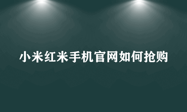 小米红米手机官网如何抢购