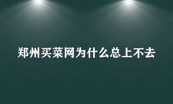 郑州买菜网为什么总上不去