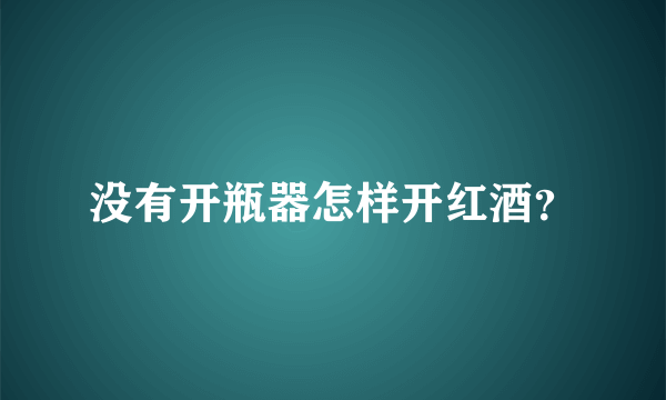 没有开瓶器怎样开红酒？