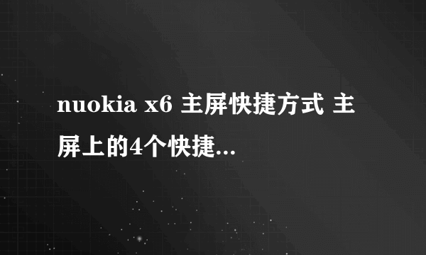 nuokia x6 主屏快捷方式 主屏上的4个快捷方式能增加吗？我想多放几个上去。