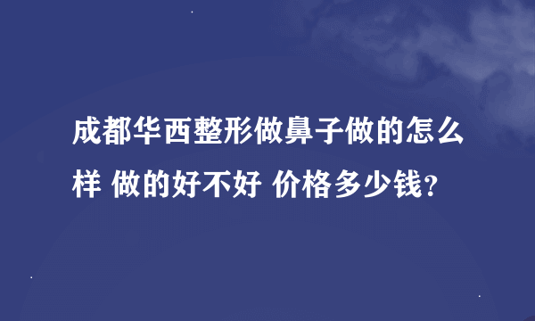 成都华西整形做鼻子做的怎么样 做的好不好 价格多少钱？