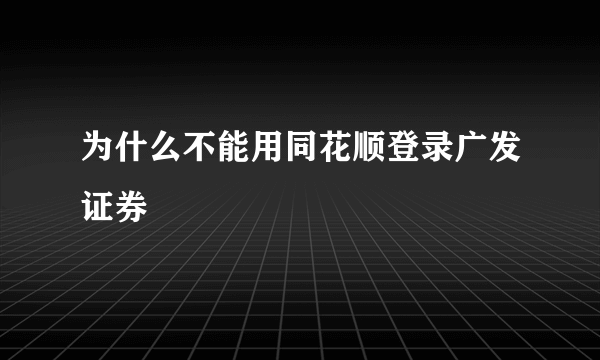 为什么不能用同花顺登录广发证券