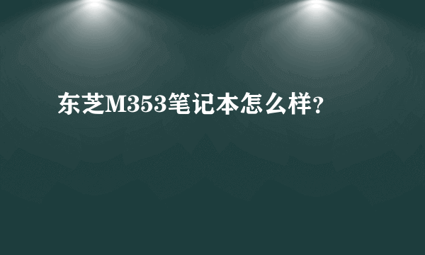 东芝M353笔记本怎么样？