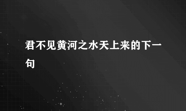 君不见黄河之水天上来的下一句