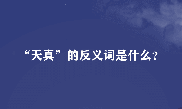 “天真”的反义词是什么？