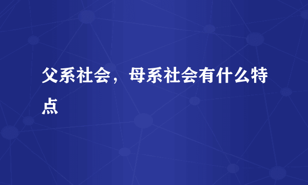 父系社会，母系社会有什么特点